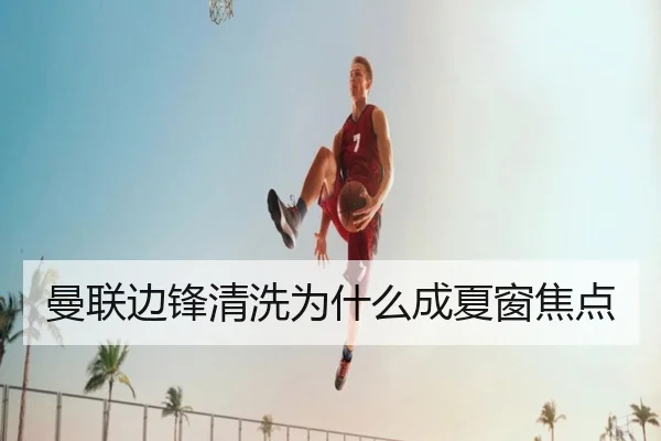曼联边锋清洗为什么成夏窗焦点