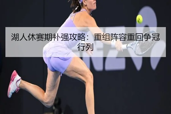 湖人休赛期补强攻略：重组阵容重回争冠行列